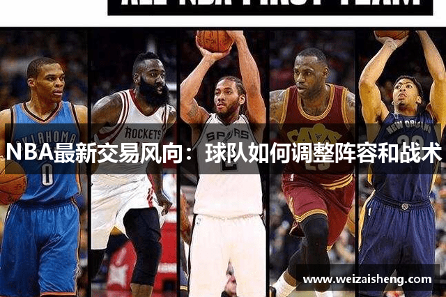 NBA最新交易风向：球队如何调整阵容和战术