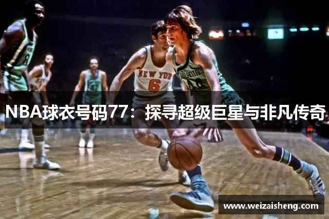 NBA球衣号码77：探寻超级巨星与非凡传奇