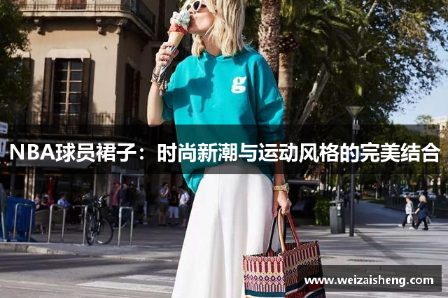 NBA球员裙子：时尚新潮与运动风格的完美结合