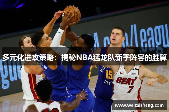 多元化进攻策略：揭秘NBA猛龙队新季阵容的胜算