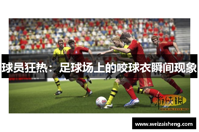 球员狂热：足球场上的咬球衣瞬间现象