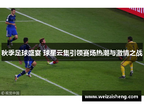 秋季足球盛宴 球星云集引领赛场热潮与激情之战