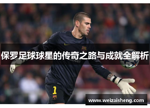 保罗足球球星的传奇之路与成就全解析