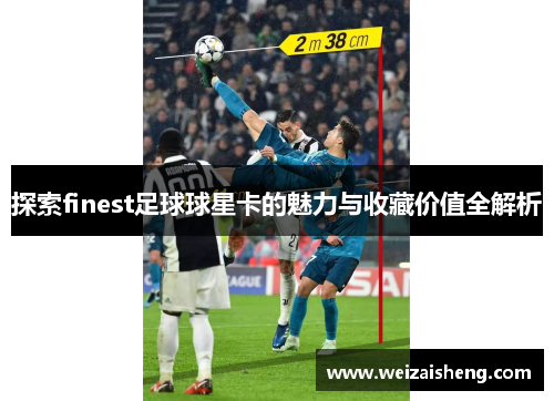 探索finest足球球星卡的魅力与收藏价值全解析