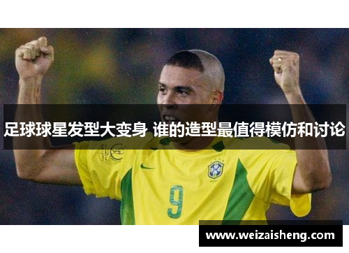 足球球星发型大变身 谁的造型最值得模仿和讨论