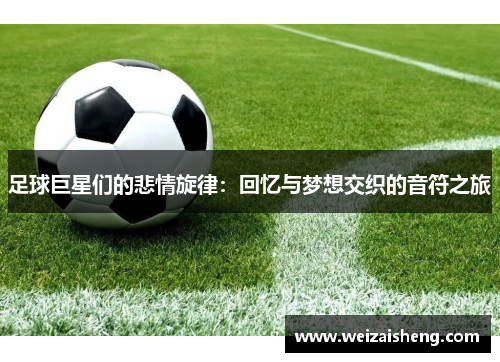 足球巨星们的悲情旋律：回忆与梦想交织的音符之旅