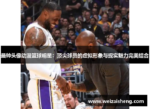 最帅头像动漫篮球明星：顶尖球员的虚拟形象与现实魅力完美结合