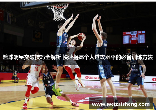 篮球明星突破技巧全解析 快速提高个人进攻水平的必备训练方法