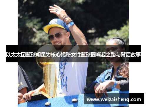 以太太团篮球明星为核心揭秘女性篮球圈崛起之路与背后故事