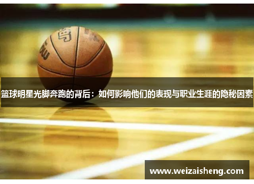 篮球明星光脚奔跑的背后：如何影响他们的表现与职业生涯的隐秘因素