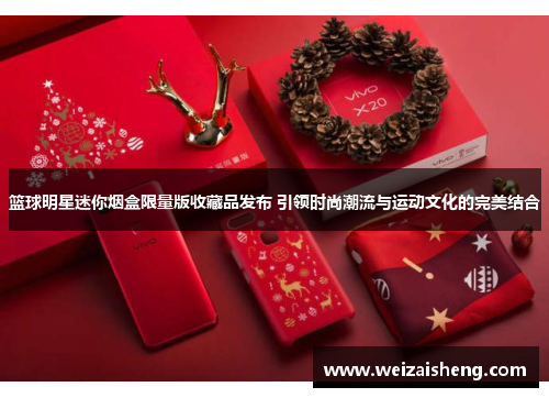 篮球明星迷你烟盒限量版收藏品发布 引领时尚潮流与运动文化的完美结合